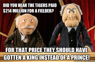 Did you hear the Tigers paid $214 million for a fielder? For that price they should have gotten a king instead of a prince!  