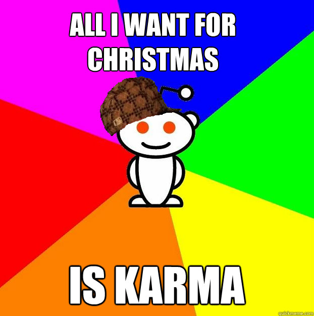 all i want for christmas is karma  Scumbag Redditor