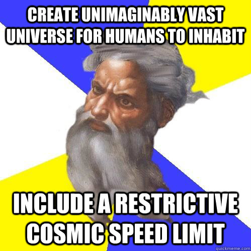 create unimaginably vast universe for humans to inhabit include a restrictive cosmic speed limit  Advice God