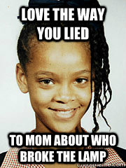 love the way you lied to mom about who broke the lamp - love the way you lied to mom about who broke the lamp  Young Rihanna