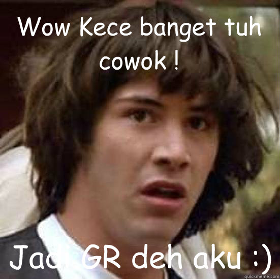 Wow Kece banget tuh cowok ! Jadi GR deh aku :)  conspiracy keanu