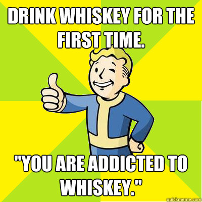 Drink whiskey for the first time. 