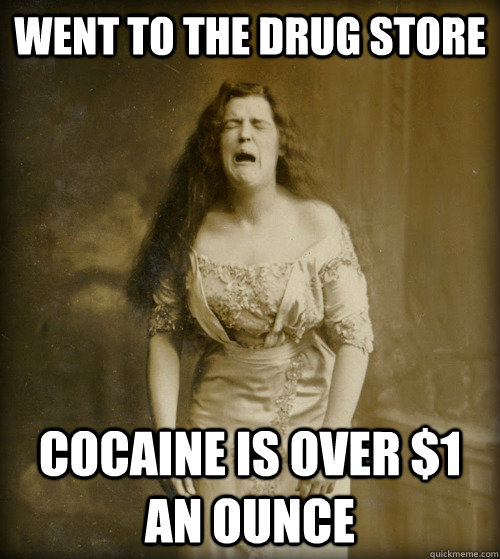 went to the drug store cocaine is over $1 an ounce  1890s Problems