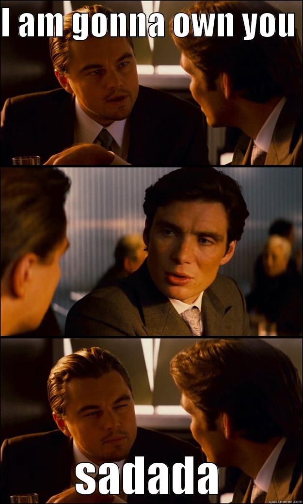 I AM GONNA OWN YOU  SADADA Inception