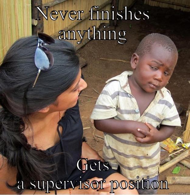 NEVER FINISHES ANYTHING GETS A SUPERVISOR POSITION Skeptical Third World Kid