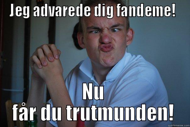 JEG ADVAREDE DIG FANDEME!  NU FÅR DU TRUTMUNDEN! Misc