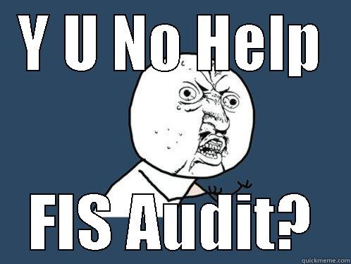 Y U NO HELP FIS AUDIT? Y U No