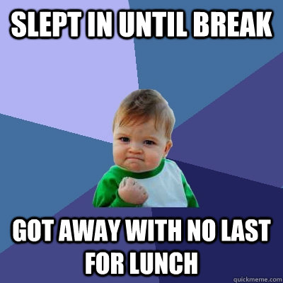 slept in until break got away with no last for lunch  Success Kid