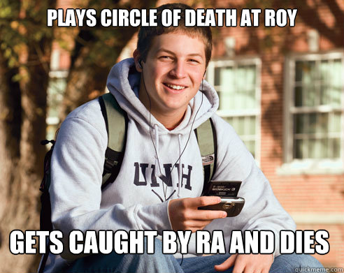 plays circle of death at roy  gets caught by RA and dies  College Freshman