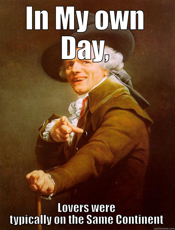 IN MY OWN DAY, LOVERS WERE TYPICALLY ON THE SAME CONTINENT Joseph Ducreux