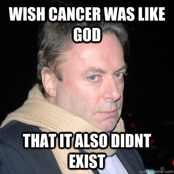 Wish Cancer was like god That it also didnt exist - Wish Cancer was like god That it also didnt exist  Correct Christopher Hitchens
