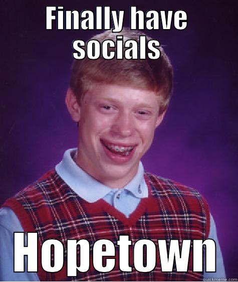 FINALLY HAVE SOCIALS HOPETOWN Bad Luck Brian