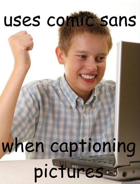 uses comic sans when captioning pictures  First Day on the Internet Kid