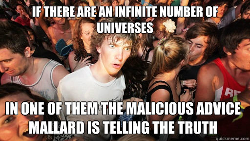 If there are an infinite number of universes  In one of them the Malicious Advice Mallard is telling the truth  Sudden Clarity Clarence