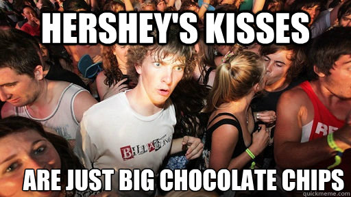 Hershey's Kisses Are just big chocolate chips  Sudden Clarity Clarence