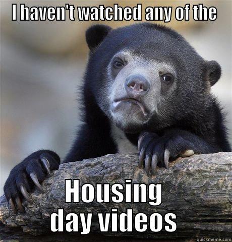 I HAVEN'T WATCHED ANY OF THE HOUSING DAY VIDEOS Confession Bear