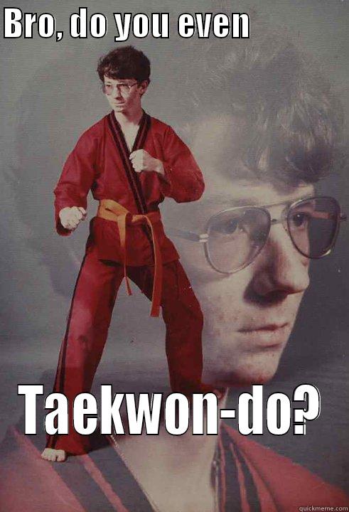 BRO, DO YOU EVEN                TAEKWON-DO? Karate Kyle