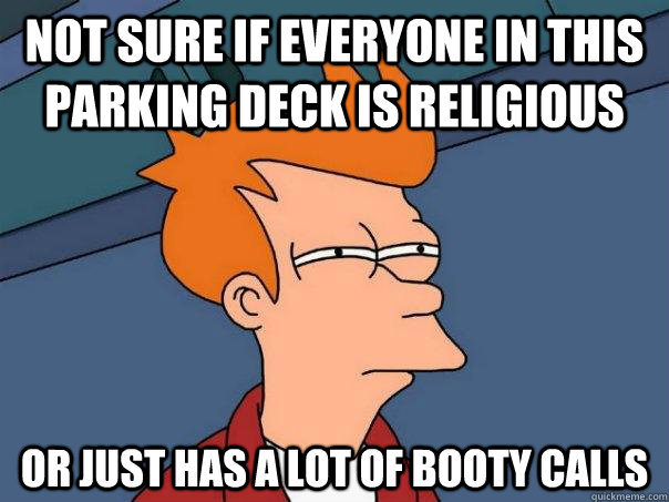 Not sure if everyone in this parking deck is religious or just has a lot of booty calls - Not sure if everyone in this parking deck is religious or just has a lot of booty calls  Futurama Fry
