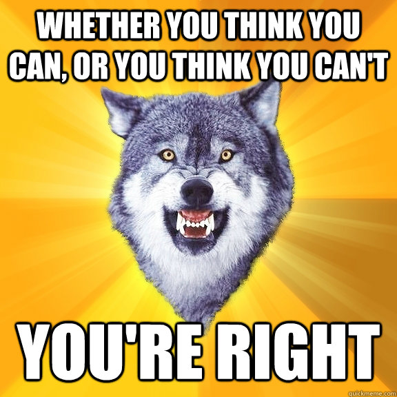 whether you think you can, or you think you can't you're right  Courage Wolf