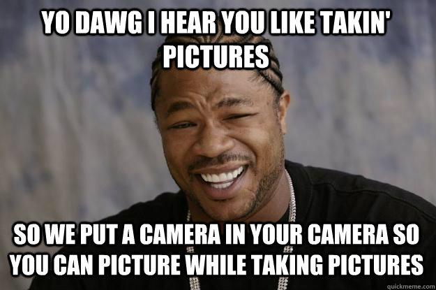 YO DAWG I HEAR YOU LIKE Takin' pictures So we put a camera in your camera so you can picture while taking pictures  Xzibit meme