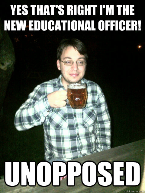 Yes that's right I'm the new educational officer!
 Unopposed  