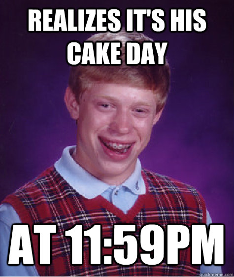 Realizes it's his cake day at 11:59pm - Realizes it's his cake day at 11:59pm  Bad Luck Brian