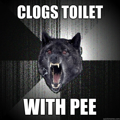 clogs toilet with pee  Insanity Wolf