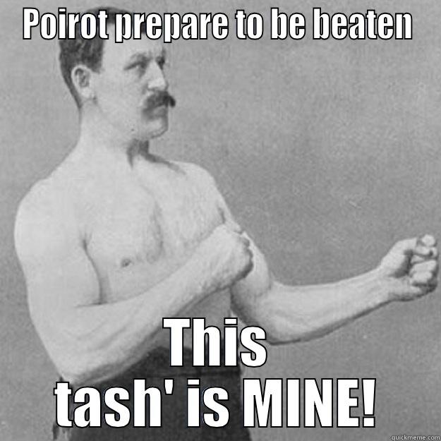 POIROT PREPARE TO BE BEATEN THIS TASH' IS MINE! overly manly man