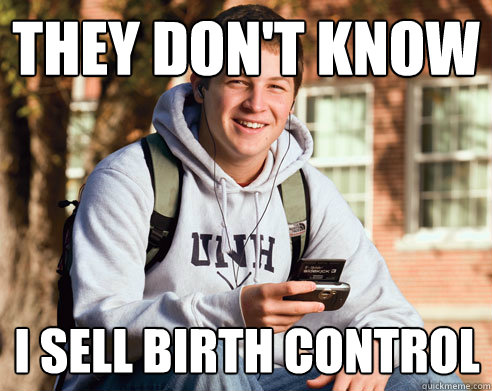 THEY DON'T KNOW I SELL BIRTH CONTROL  College Freshman