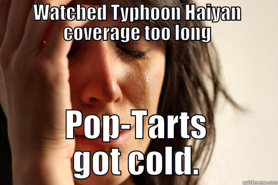 WATCHED TYPHOON HAIYAN COVERAGE TOO LONG POP-TARTS GOT COLD. First World Problems