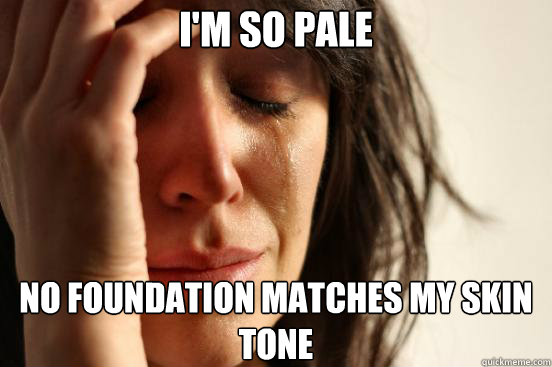 I'm so pale no foundation matches my skin tone  First World Problems