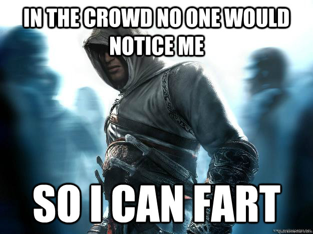 in the crowd no one would notice me so I can fart  