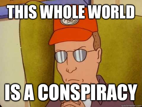 This whole world  Is a conspiracy - This whole world  Is a conspiracy  Dale Gribble