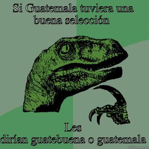 SI GUATEMALA TUVIERA UNA BUENA SELECCIÓN  LES DIRÍAN GUATEBUENA O GUATEMALA Philosoraptor