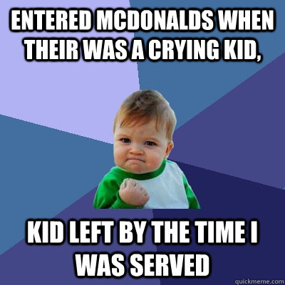 Entered mcdonalds when their was a crying kid, Kid left by the time i was served  Success Kid