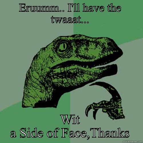 ERUUMM.. I'LL HAVE THE TWAAAT... WIT A SIDE OF FACE,THANKS Philosoraptor