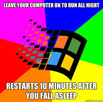 Leave your computer on to run all night Restarts 10 minutes after you fall asleep - Leave your computer on to run all night Restarts 10 minutes after you fall asleep  Scumbag windows