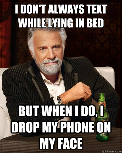 I don't always text while lying in bed But when i do, i drop my phone on my face - I don't always text while lying in bed But when i do, i drop my phone on my face  The Most Interesting Man In The World