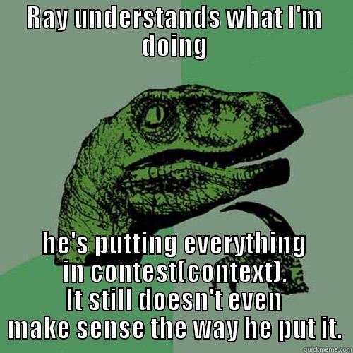 RAY UNDERSTANDS WHAT I'M DOING HE'S PUTTING EVERYTHING IN CONTEST(CONTEXT). IT STILL DOESN'T EVEN MAKE SENSE THE WAY HE PUT IT. Philosoraptor