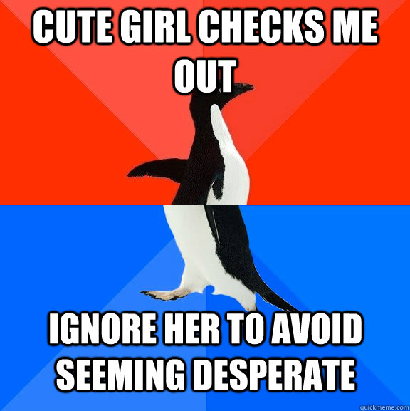 cute girl checks me out ignore her to avoid seeming desperate  Socially Awesome Awkward Penguin