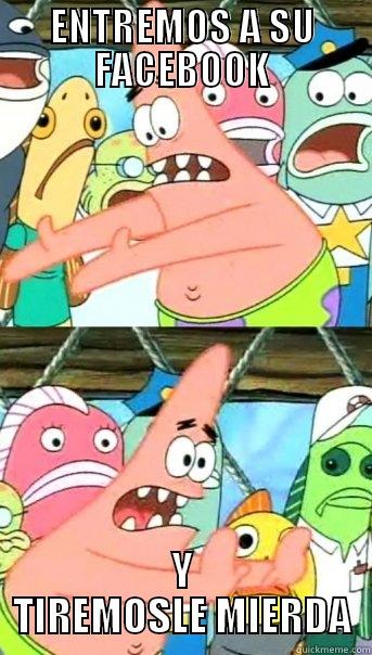 ENTREMOS A SU FACEBOOK Y TIREMOSLE MIERDA Push it somewhere else Patrick