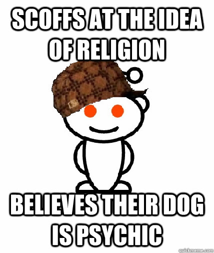 Scoffs at the idea of religion believes their dog is psychic  Scumbag Reddit