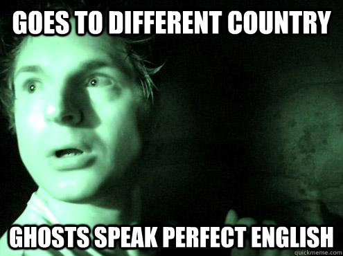 Goes to different country ghosts speak perfect english  