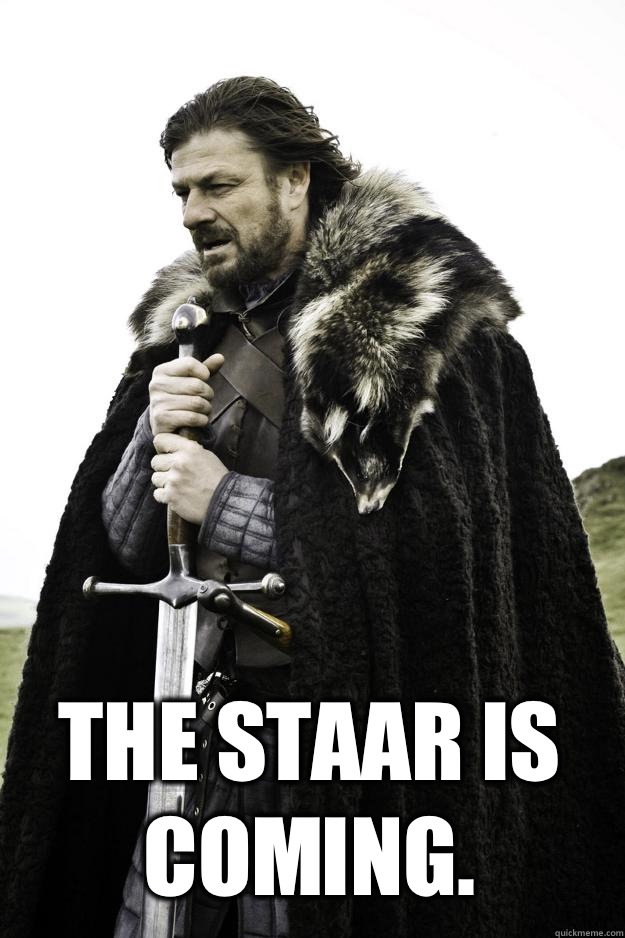  The STAAR is coming.  Winter is coming