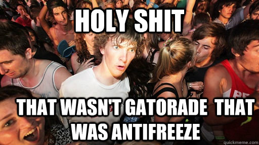 Holy Shit that wasn't Gatorade  that was antifreeze   Sudden Clarity Clarence
