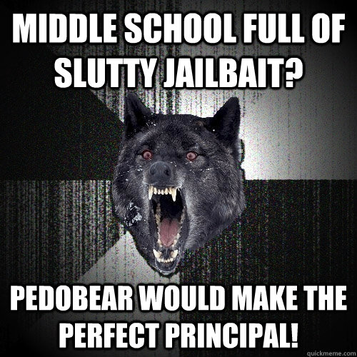 middle school full of slutty jailbait? pedobear would make the perfect principal!  Insanity Wolf