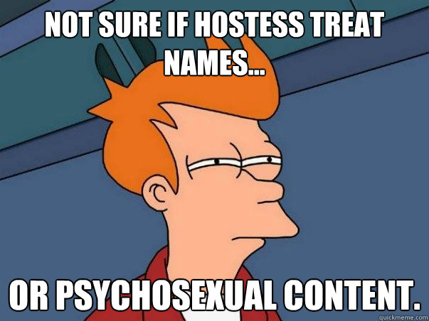 Not sure if Hostess treat names... or Psychosexual content.  Not sure Fry