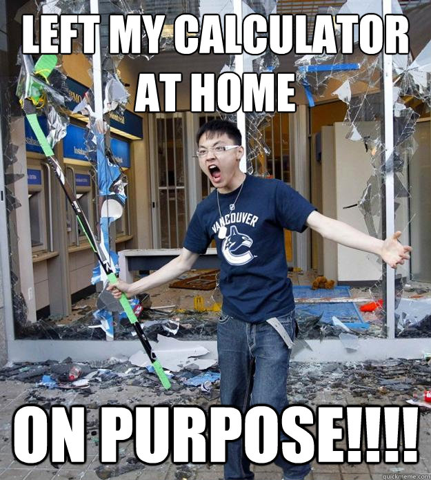 left my calculator at home on purpose!!!! - left my calculator at home on purpose!!!!  Angry Asian