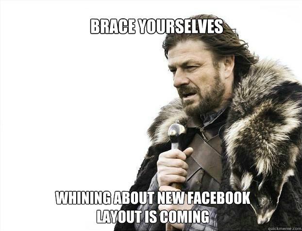 brace yourselves
 whining about new facebook layout is coming  Brace yourself - muslim claims