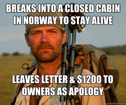 Breaks into a closed cabin in Norway to stay alive Leaves letter & $1200 to owners as apology  Good Guy Les Stroud